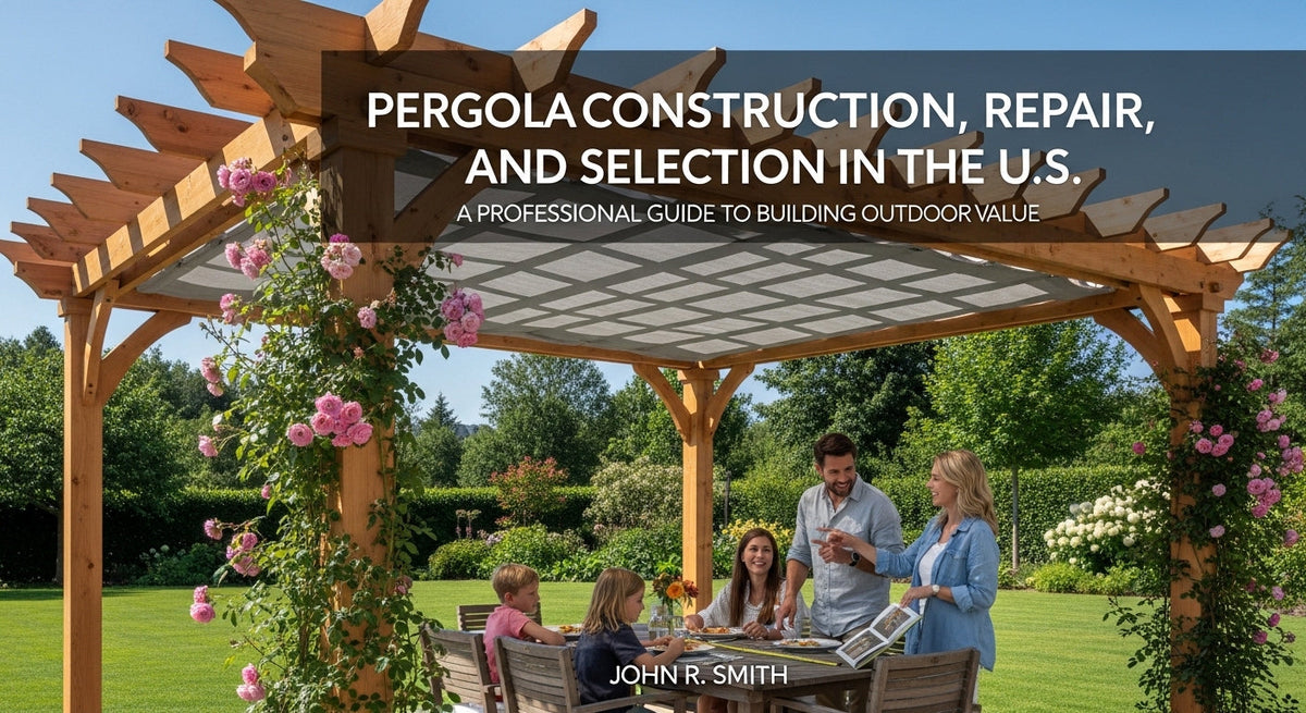 Pergola Construction, Repair, and Selection in the U.S.: A Professional Guide to Building Outdoor Value